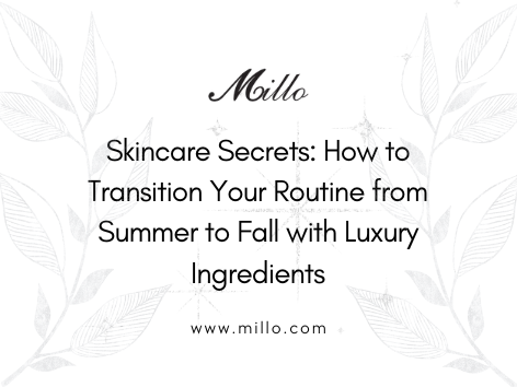 Skincare Secrets: How to Transition Your Routine from Summer to Fall with Luxury Ingredients