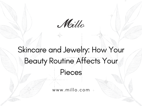 Skincare and Jewelry: How Your Beauty Routine Affects Your Pieces